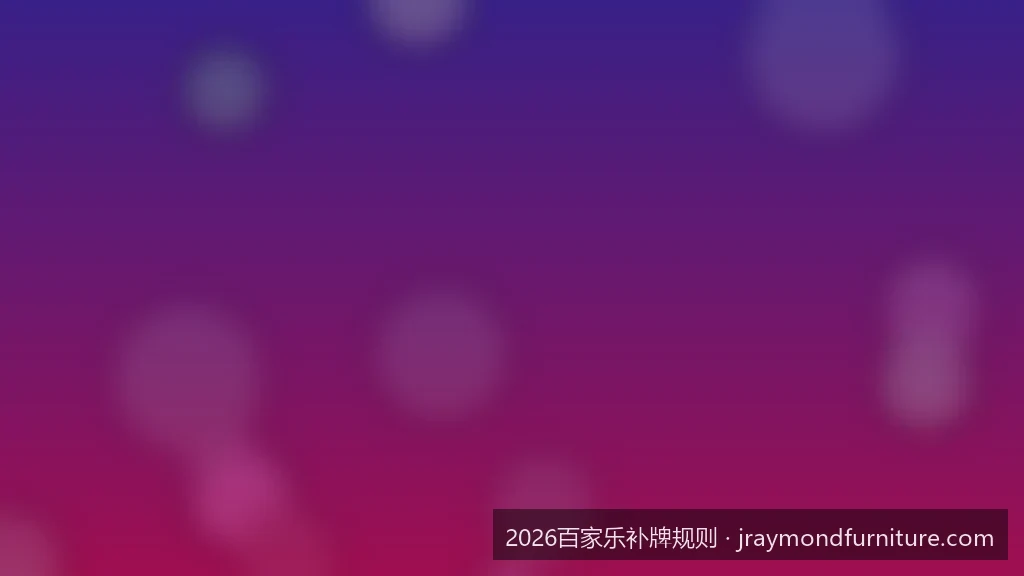 2026最新百家乐补牌规则详解：一图看懂庄闲补牌时机